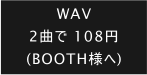 WAV 2曲で 108円 (BOOTH様へ)